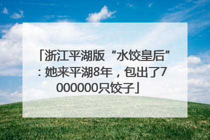浙江平湖版“水饺皇后”：她来平湖8年，包出了7000000只饺子