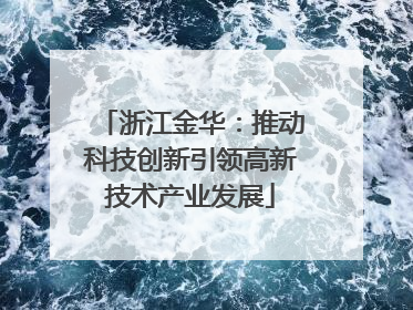 浙江金华：推动科技创新引领高新技术产业发展
