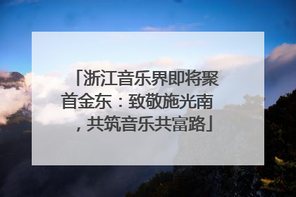 浙江音乐界即将聚首金东：致敬施光南，共筑音乐共富路