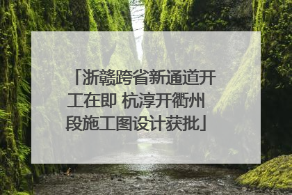 浙赣跨省新通道开工在即 杭淳开衢州段施工图设计获批