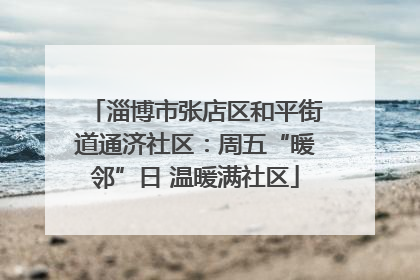 淄博市张店区和平街道通济社区：周五“暖邻”日 温暖满社区