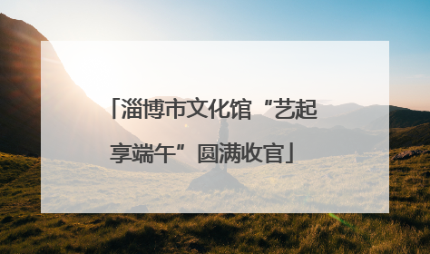 淄博市文化馆“艺起享端午”圆满收官