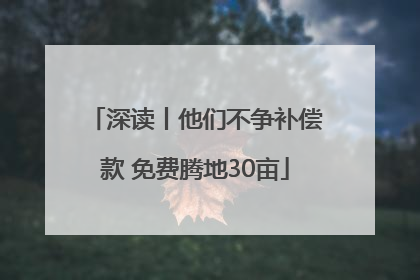 深读丨他们不争补偿款 免费腾地30亩