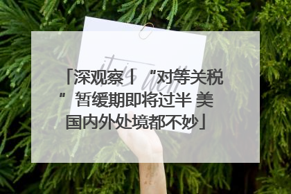深观察丨“对等关税”暂缓期即将过半 美国内外处境都不妙