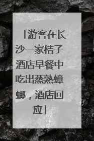 游客在长沙一家桔子酒店早餐中吃出蒸熟蟑螂，酒店回应