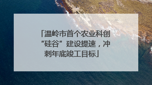 温岭市首个农业科创“硅谷”建设提速，冲刺年底竣工目标