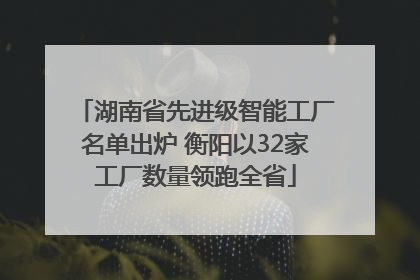 湖南省先进级智能工厂名单出炉 衡阳以32家工厂数量领跑全省