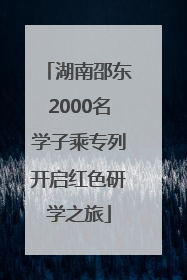 湖南邵东2000名学子乘专列开启红色研学之旅