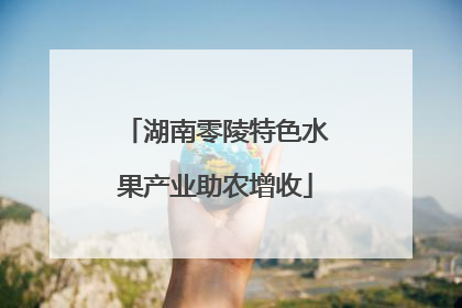 湖南零陵特色水果产业助农增收