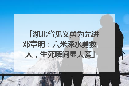 湖北省见义勇为先进邓章明：六米深水勇救人，生死瞬间显大爱