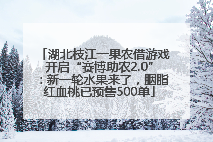 湖北枝江一果农借游戏开启“赛博助农2.0”：新一轮水果来了，胭脂红血桃已预售500单