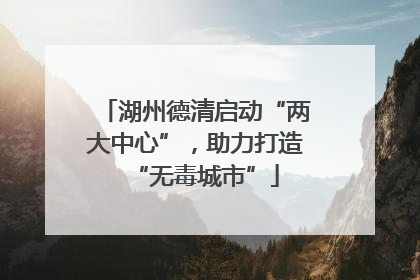 湖州德清启动“两大中心”，助力打造“无毒城市”