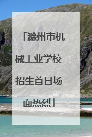 滁州市机械工业学校招生首日场面热烈
