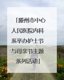 滕州市中心人民医院内科系举办护士节与母亲节主题系列活动