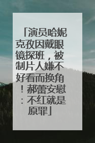 演员哈妮克孜因戴眼镜探班，被制片人嫌不好看而换角！郝蕾安慰：不红就是原罪