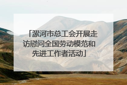 漯河市总工会开展走访慰问全国劳动模范和先进工作者活动
