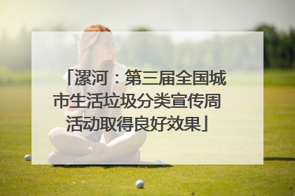 漯河：第三届全国城市生活垃圾分类宣传周活动取得良好效果