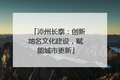 漳州长泰：创新地名文化建设，赋能城市更新