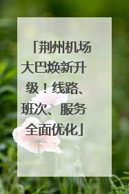 荆州机场大巴焕新升级！线路、班次、服务全面优化