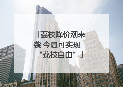 荔枝降价潮来袭 今夏可实现“荔枝自由”