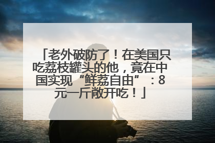 老外破防了！在美国只吃荔枝罐头的他，竟在中国实现“鲜荔自由”：8元一斤敞开吃！