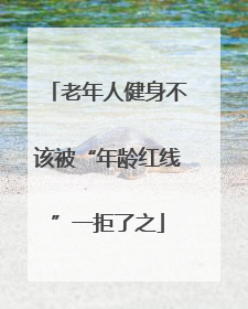 老年人健身不该被“年龄红线”一拒了之