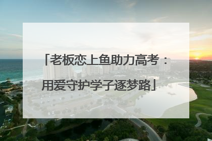 老板恋上鱼助力高考：用爱守护学子逐梦路