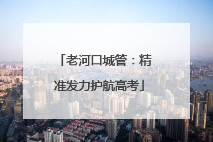老河口城管:精准发力护航高考