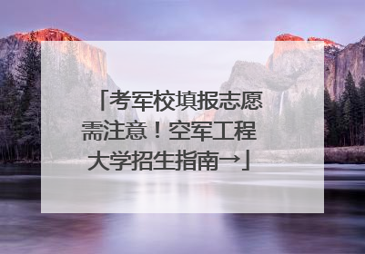 考军校填报志愿需注意！空军工程大学招生指南→