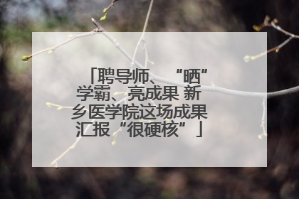 聘导师、“晒”学霸、亮成果 新乡医学院这场成果汇报“很硬核”
