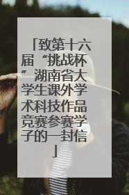致第十六届“挑战杯”湖南省大学生课外学术科技作品竞赛参赛学子的一封信