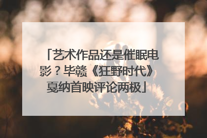 艺术作品还是催眠电影？毕赣《狂野时代》戛纳首映评论两极