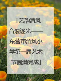 艺韵清风 音浪逐光——东营市清风小学第一届艺术节圆满完成