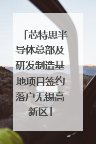 芯特思半导体总部及研发制造基地项目签约落户无锡高新区