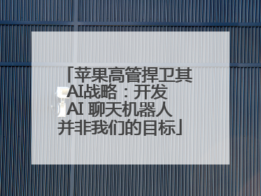 苹果高管捍卫其AI战略：开发 AI 聊天机器人并非我们的目标