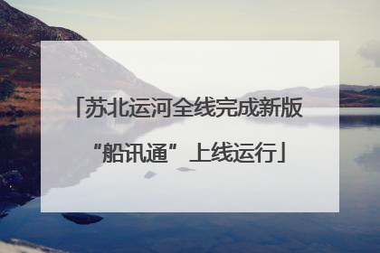 苏北运河全线完成新版“船讯通”上线运行