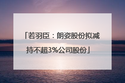 若羽臣：朗姿股份拟减持不超3%公司股份
