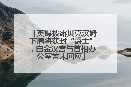 英媒披露贝克汉姆下周将获封“爵士”，白金汉宫与首相办公室暂未回应