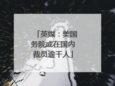 英媒：美国务院或在国内裁员逾千人