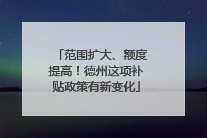 范围扩大、额度提高！德州这项补贴政策有新变化