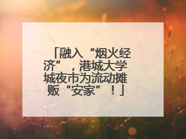 融入“烟火经济”，港城大学城夜市为流动摊贩“安家”！