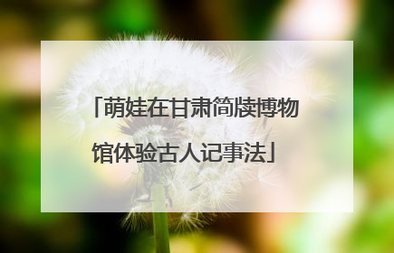 萌娃在甘肃简牍博物馆体验古人记事法