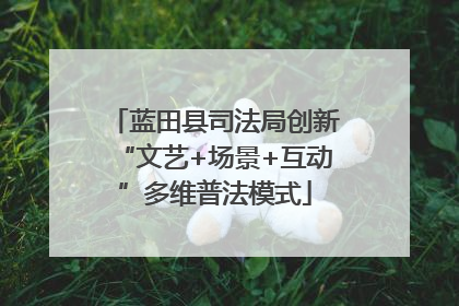 蓝田县司法局创新“文艺+场景+互动”多维普法模式