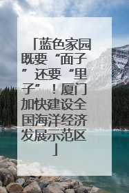 蓝色家园既要“面子”还要“里子”！厦门加快建设全国海洋经济发展示范区
