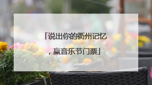 说出你的衢州记忆，赢音乐节门票