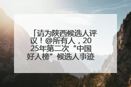 请为陕西候选人评议！@所有人，2025年第二次“中国好人榜”候选人事迹展示评议开始