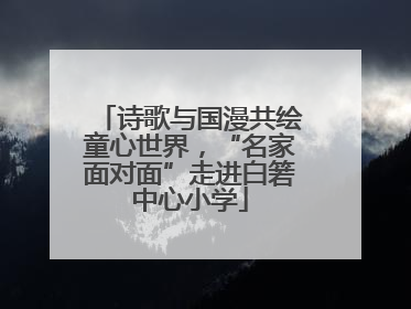 诗歌与国漫共绘童心世界，“名家面对面”走进白箬中心小学