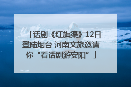 话剧《红旗渠》12日登陆烟台 河南文旅邀请你“看话剧游安阳”