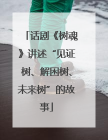 话剧《树魂》讲述“见证树、解困树、未来树”的故事