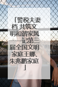 警税夫妻档 共筑文明和谐家风——记第三届全国文明家庭王娜、朱兆鹏家庭